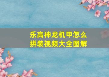 乐高神龙机甲怎么拼装视频大全图解