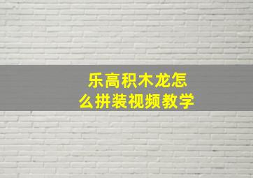 乐高积木龙怎么拼装视频教学