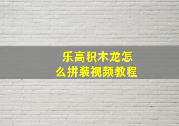 乐高积木龙怎么拼装视频教程