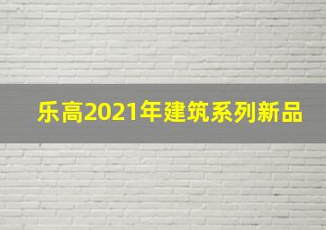 乐高2021年建筑系列新品