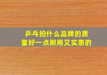 乒乓拍什么品牌的质量好一点耐用又实惠的