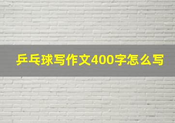 乒乓球写作文400字怎么写