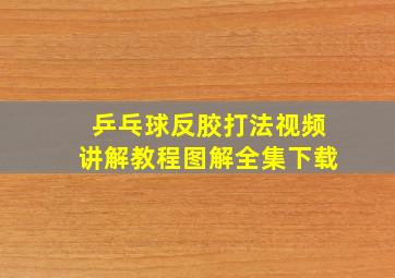 乒乓球反胶打法视频讲解教程图解全集下载