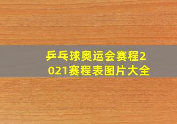 乒乓球奥运会赛程2021赛程表图片大全