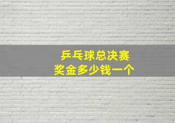 乒乓球总决赛奖金多少钱一个