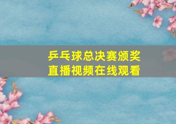 乒乓球总决赛颁奖直播视频在线观看