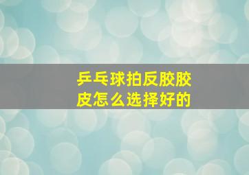 乒乓球拍反胶胶皮怎么选择好的