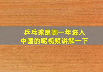 乒乓球是哪一年进入中国的呢视频讲解一下