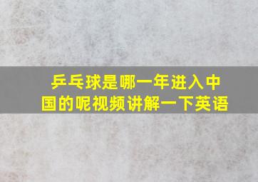 乒乓球是哪一年进入中国的呢视频讲解一下英语