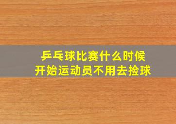 乒乓球比赛什么时候开始运动员不用去捡球