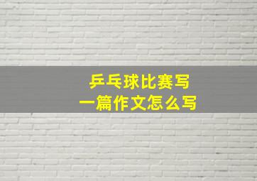 乒乓球比赛写一篇作文怎么写