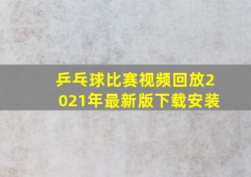 乒乓球比赛视频回放2021年最新版下载安装