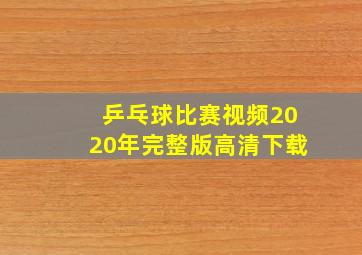 乒乓球比赛视频2020年完整版高清下载