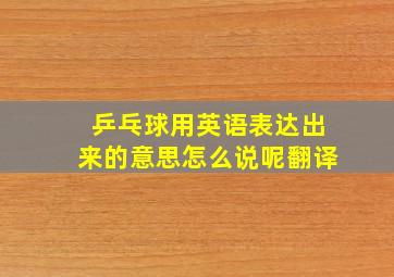 乒乓球用英语表达出来的意思怎么说呢翻译