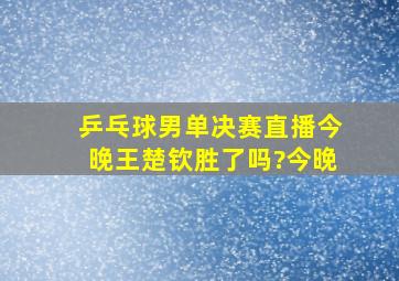 乒乓球男单决赛直播今晚王楚钦胜了吗?今晚