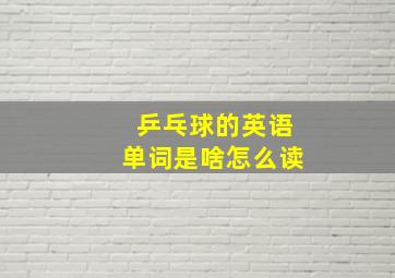 乒乓球的英语单词是啥怎么读