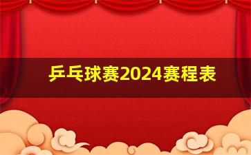 乒乓球赛2024赛程表