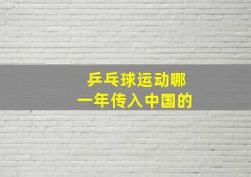 乒乓球运动哪一年传入中国的