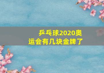 乒乓球2020奥运会有几块金牌了