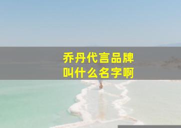 乔丹代言品牌叫什么名字啊