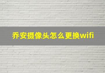 乔安摄像头怎么更换wifi