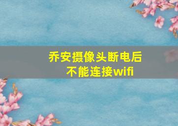 乔安摄像头断电后不能连接wifi