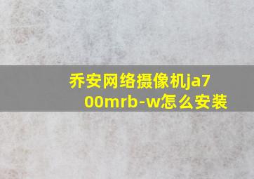 乔安网络摄像机ja700mrb-w怎么安装