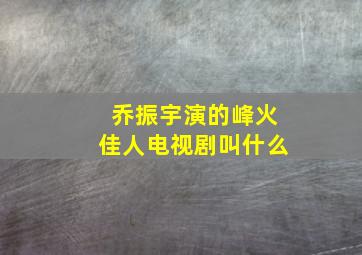 乔振宇演的峰火佳人电视剧叫什么