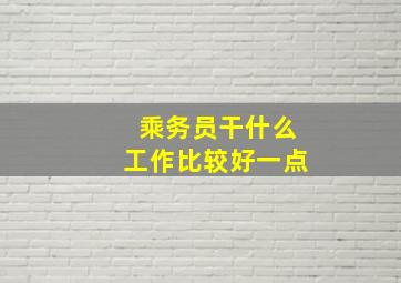 乘务员干什么工作比较好一点