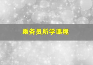 乘务员所学课程