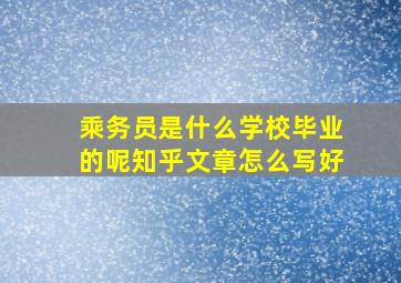 乘务员是什么学校毕业的呢知乎文章怎么写好