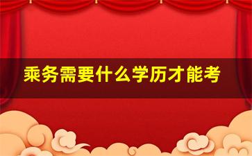 乘务需要什么学历才能考