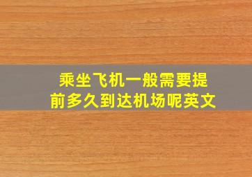 乘坐飞机一般需要提前多久到达机场呢英文