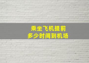 乘坐飞机提前多少时间到机场