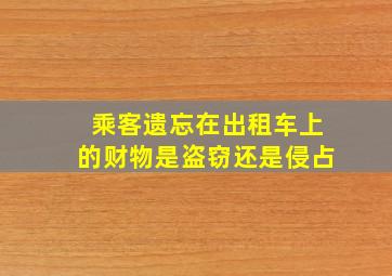 乘客遗忘在出租车上的财物是盗窃还是侵占