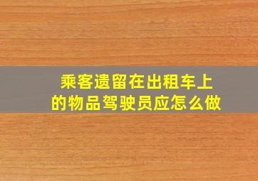 乘客遗留在出租车上的物品驾驶员应怎么做