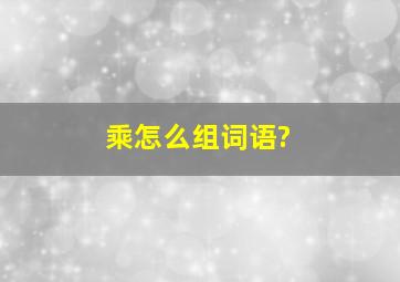 乘怎么组词语?