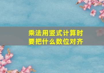 乘法用竖式计算时要把什么数位对齐