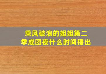 乘风破浪的姐姐第二季成团夜什么时间播出