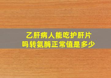 乙肝病人能吃护肝片吗转氨酶正常值是多少