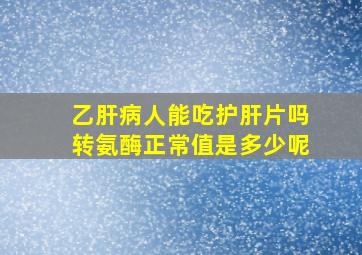 乙肝病人能吃护肝片吗转氨酶正常值是多少呢