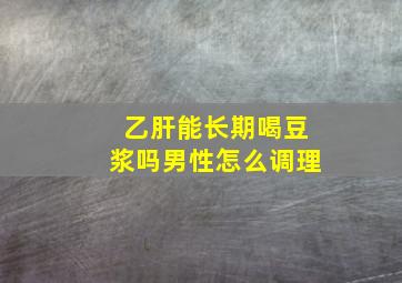 乙肝能长期喝豆浆吗男性怎么调理