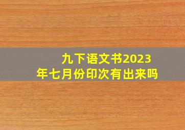 九下语文书2023年七月份印次有出来吗