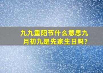 九九重阳节什么意思九月初九是先家生日吗?