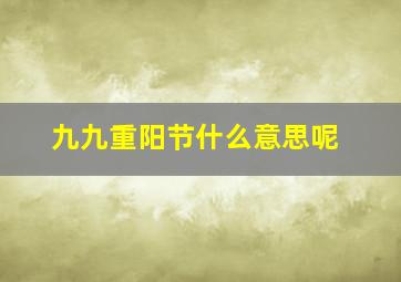 九九重阳节什么意思呢