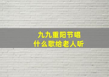 九九重阳节唱什么歌给老人听