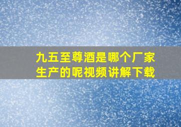 九五至尊酒是哪个厂家生产的呢视频讲解下载