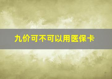 九价可不可以用医保卡