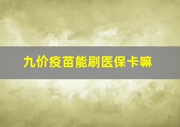 九价疫苗能刷医保卡嘛