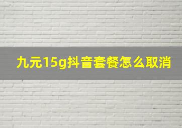 九元15g抖音套餐怎么取消